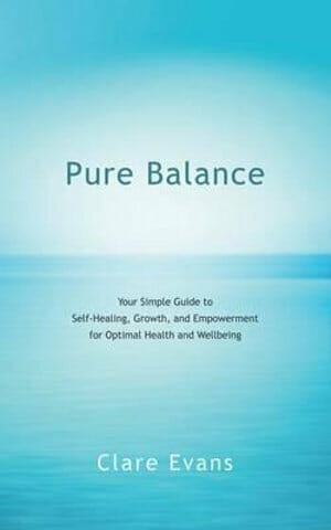 Pure Balance: Your Simple Guide to Self-Healing, Growth, and Empowerment for Optimal Health and Wellbeing Author by Clare Evans