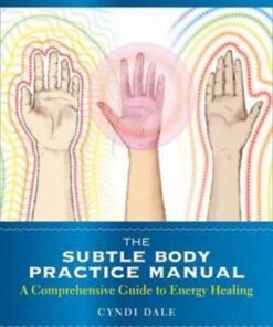 The Subtle Body Practice Manual Cyndi Dale