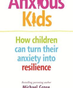 Anxious Kids: How children can turn their anxiety into resilience Michael Grose and Jodi Richardson
