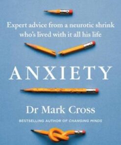 Anxiety: Expert Advice from a Neurotic Shrink Who Lived with Anxiety All His Life Dr Mark Cross
