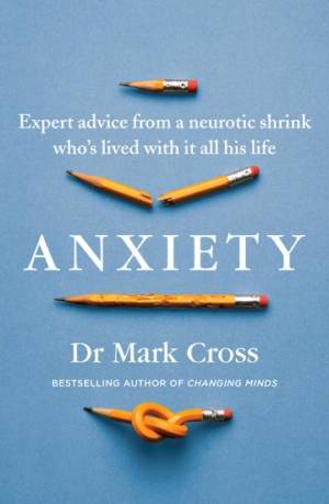 Anxiety: Expert Advice from a Neurotic Shrink Who Lived with Anxiety All His Life Dr Mark Cross