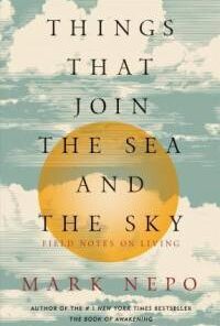 Things That Join the Sea and the Sky – Field Notes on Living Mark Nepo