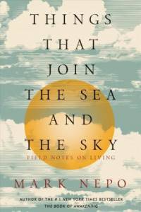 Things That Join the Sea and the Sky – Field Notes on Living Mark Nepo