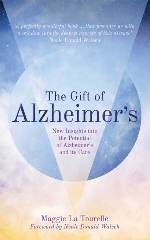Gift of Alzheimer’s, The: New Insights into the Potential of Alzheimer's and its Care by Maggie La Tourelle