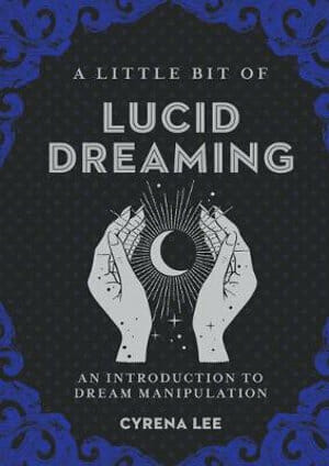 A Little Bit of Lucid Dreaming: An Introduction to Dream Manipulation by Cyrena Lee