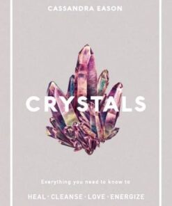 Crystals - Everything You Need to Know to Heal. Cleanse. Love. Energize. By Cassandra Eason