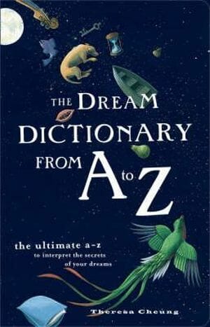 Dream Dictionary From A To Z: The Ultimate A-Z to Interpret the Secrets of your Dreams by Theresa Cheung