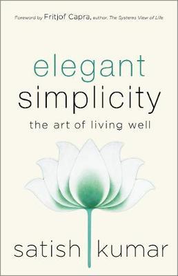 Elegant Simplicity: The Art of Living Well by Satish Kumar