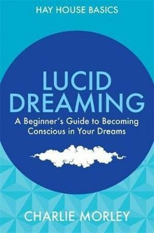 Lucid Dreaming: A Beginner's Guide to Becoming Conscious in Your Dreams by Charlie Morley
