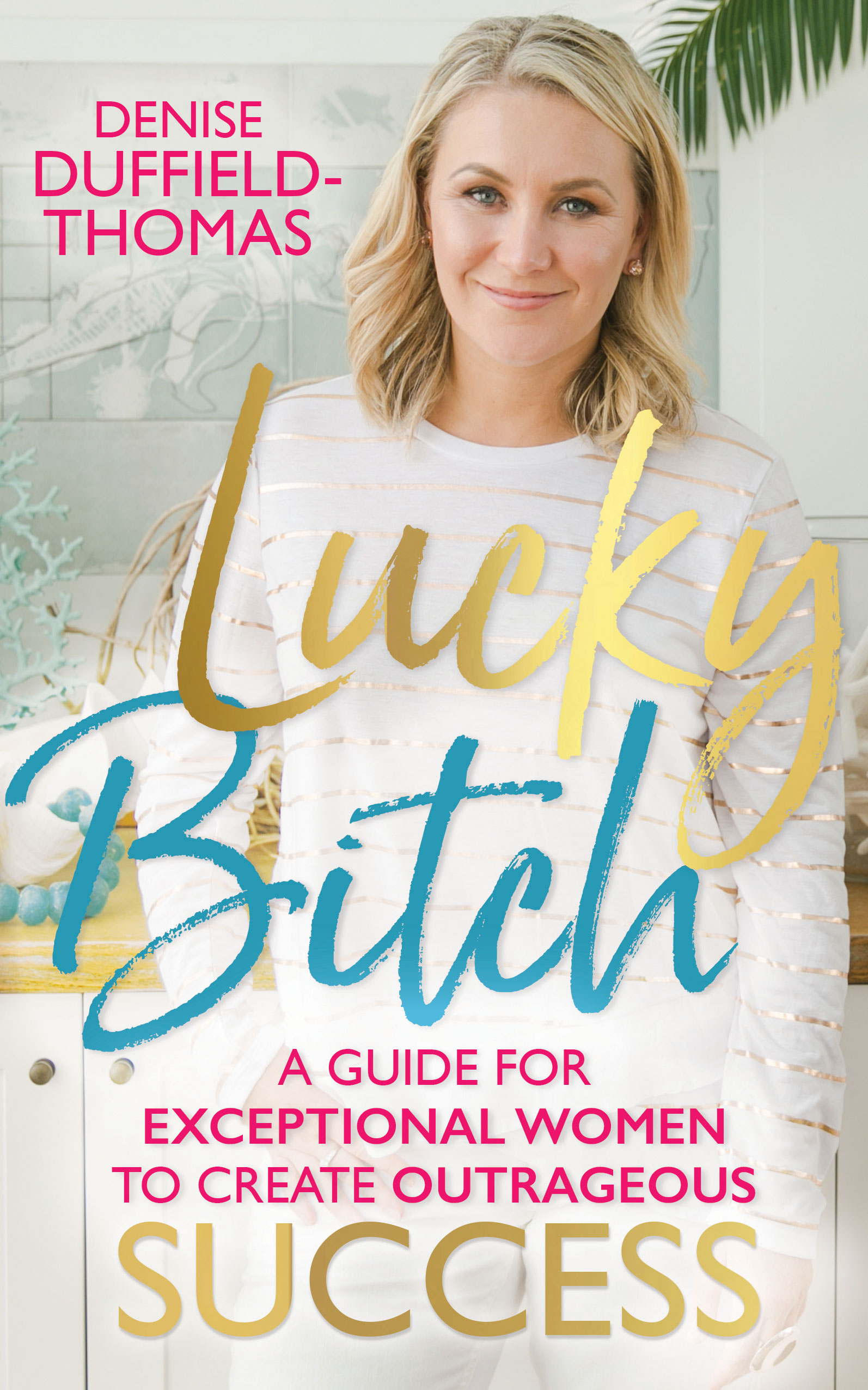 Lucky Bitch: A Guide for Exceptional Women to Create Outrageous Success