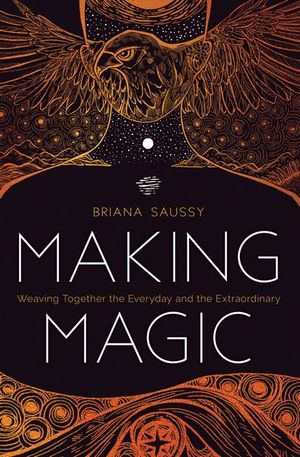 Making Magic - Weaving together the everyday and the extraordinary by Briana Saussy