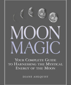 Moon Magic - Your Complete Guide to Harnessing the Mystical Energy of the Moon