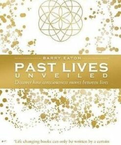 Past Lives Unveiled: Discover how consciousness moves between lives by Barry Eaton