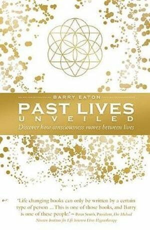 Past Lives Unveiled: Discover how consciousness moves between lives by Barry Eaton