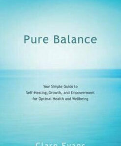 Pure Balance: Your Simple Guide to Self-Healing, Growth, and Empowerment for Optimal Health and Wellbeing Author by Clare Evans