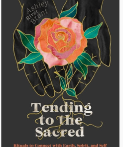 Tending to the Sacred: Rituals to Connect with Earth, Spirit and Self