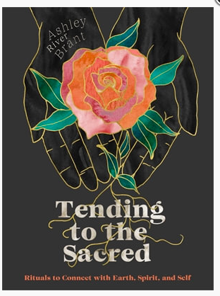 Tending to the Sacred: Rituals to Connect with Earth, Spirit and Self