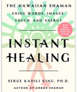 Instant Healing: Mastering the Way of the Hawaiian Shaman Using Words, Images, Touch and Energy