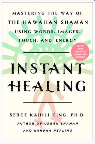 Instant Healing: Mastering the Way of the Hawaiian Shaman Using Words, Images, Touch and Energy