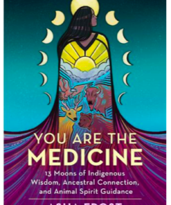 You Are The Medicine: 13 Moons of Indigenous Wisdom, Ancestral Connection and Animal Spirit Guidance