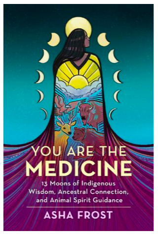 You Are The Medicine: 13 Moons of Indigenous Wisdom, Ancestral Connection and Animal Spirit Guidance