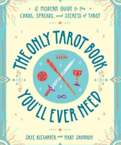 Only Tarot Book You'll Ever Need: A Modern Guide to the Cards, Spreads, and Secrets of Tarot by Skye Alexander