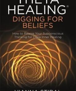 ThetaHealing (R): Digging for Beliefs: How to Rewire Your Subconscious Thinking for Deep Inner Healing by Vianna Stibal