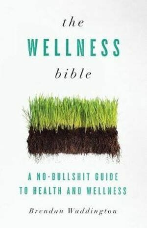 The Wellness Bible: A No-Bullshit Guide to Health and Wellness Author by Brendan Waddington