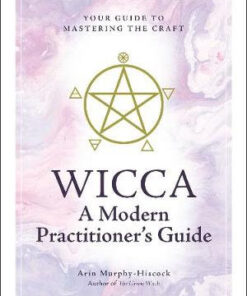 Wicca: A Modern Practitioner's Guide: Your Guide to Mastering the Craft by Arin Murphy-Hiscock