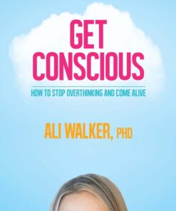 Get Conscious: How to Stop Overthinking and Come Alive by Ali Walker Ph.D.